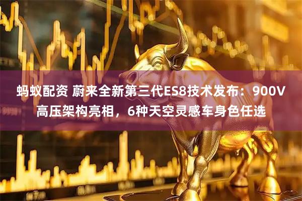 蚂蚁配资 蔚来全新第三代ES8技术发布：900V高压架构亮相，6种天空灵感车身色任选