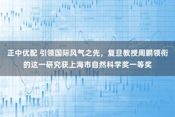 正中优配 引领国际风气之先，复旦教授周鹏领衔的这一研究获上海市自然科学奖一等奖