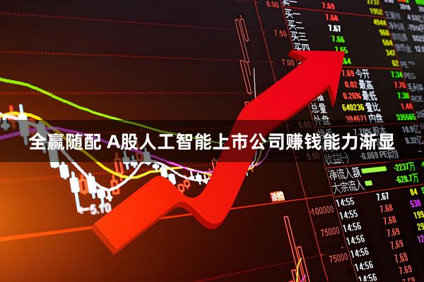 全赢随配 A股人工智能上市公司赚钱能力渐显