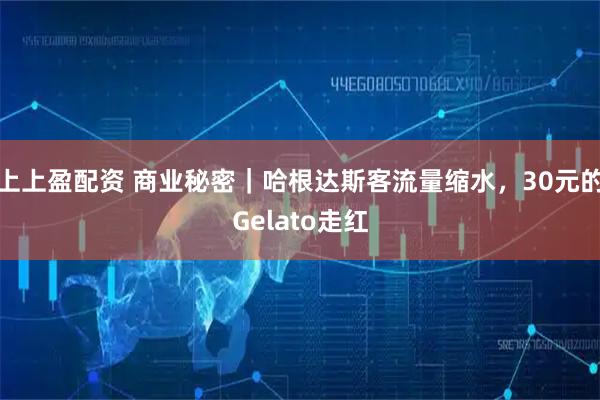 上上盈配资 商业秘密｜哈根达斯客流量缩水，30元的Gelato走红