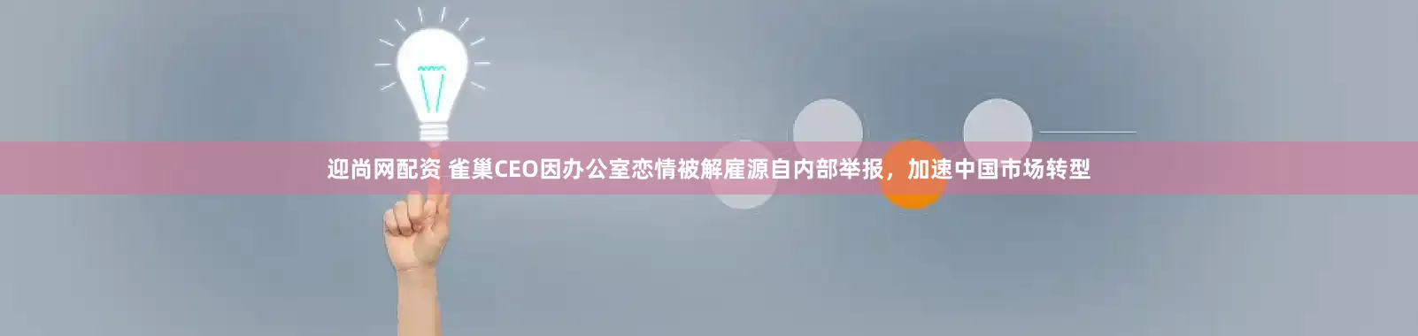 迎尚网配资 雀巢CEO因办公室恋情被解雇源自内部举报，加速中国市场转型